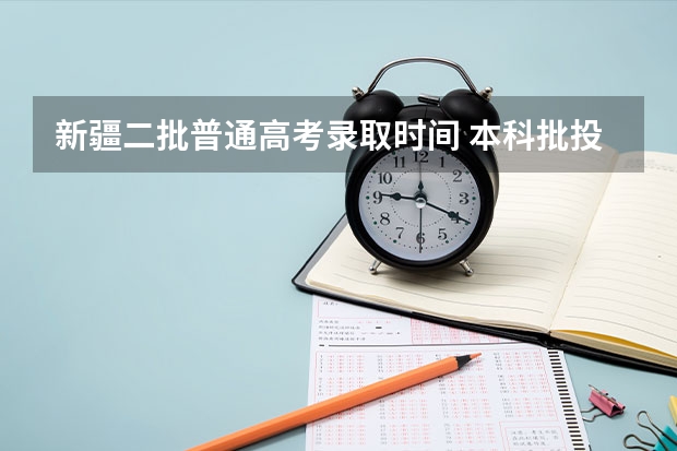 新疆二批普通高考录取时间 本科批投档时间