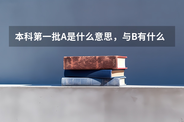 本科第一批A是什么意思，与B有什么不同