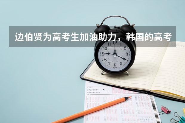 边伯贤为高考生加油助力，韩国的高考和中国的高考有什么区别？