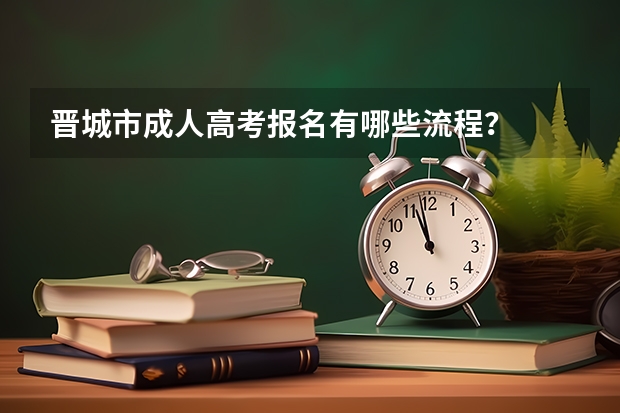 晋城市成人高考报名有哪些流程？