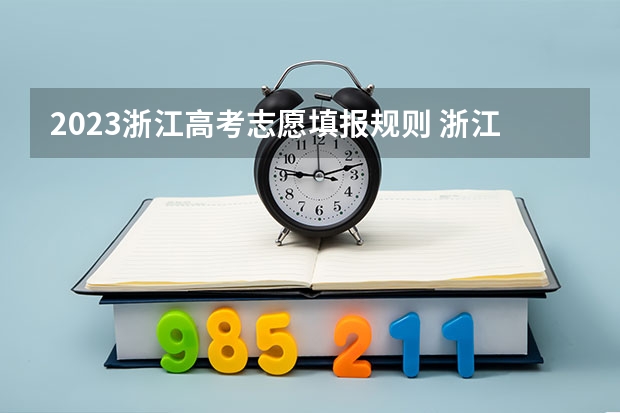 2023浙江高考志愿填报规则 浙江高考模拟志愿填报时间