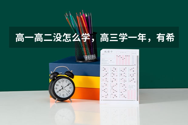 高一高二没怎么学，高三学一年，有希望考上大学吗？