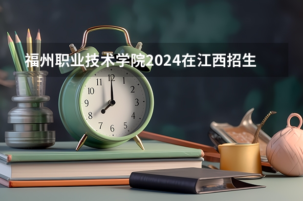 福州职业技术学院2024在江西招生计划