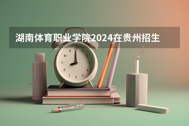 湖南体育职业学院2024在贵州招生计划