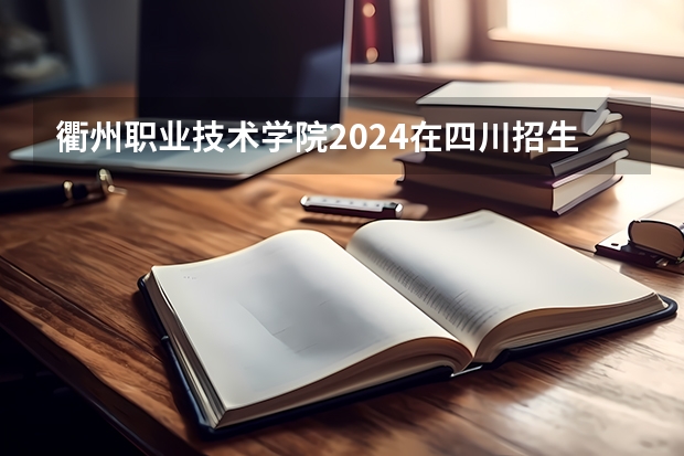 衢州职业技术学院2024在四川招生计划