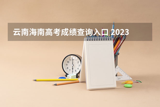 云南海南高考成绩查询入口 2023年全国31省市成考本科网上报名入口及网址？