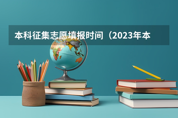 本科征集志愿填报时间（2023年本科一批征集志愿填报时间）