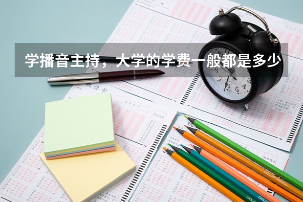 学播音主持，大学的学费一般都是多少？