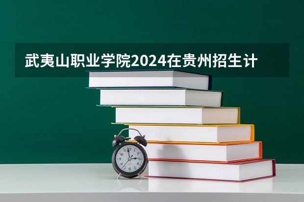 武夷山职业学院2024在贵州招生计划