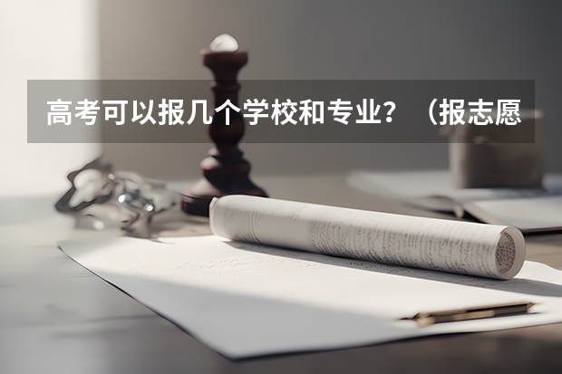 高考可以报几个学校和专业？（报志愿可以报几个学校几个专业）