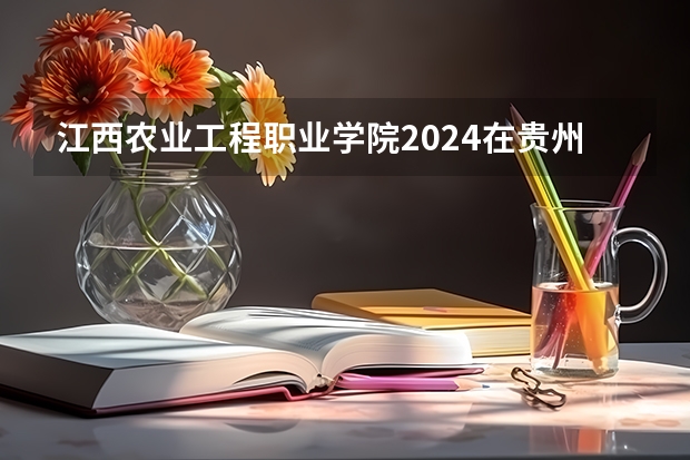 江西农业工程职业学院2024在贵州招生计划