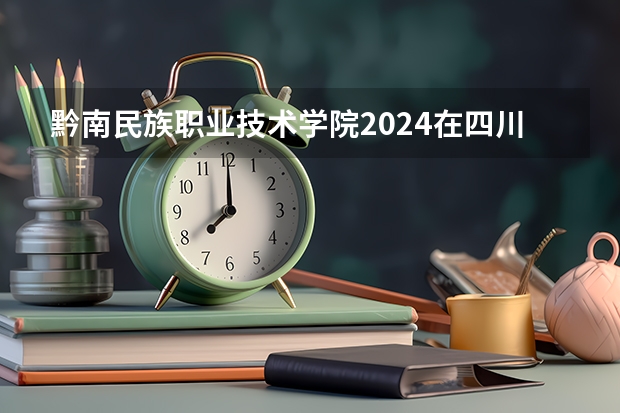 黔南民族职业技术学院2024在四川招生计划