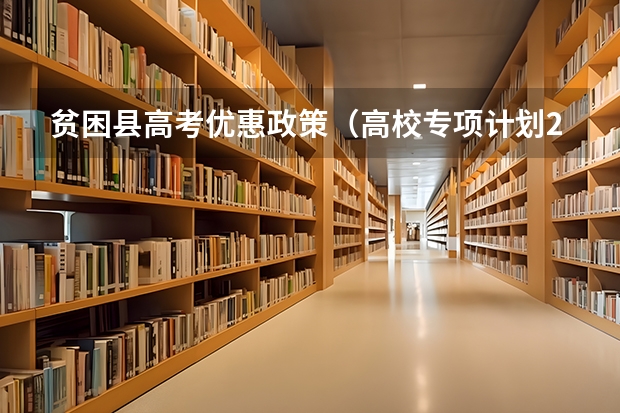 贫困县高考优惠政策（高校专项计划211学校及分数线是怎样的）