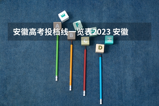 安徽高考投档线一览表2023 安徽高考专科投档线