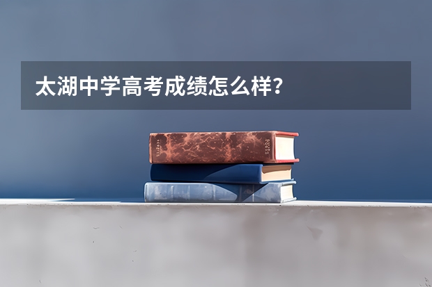 太湖中学高考成绩怎么样？