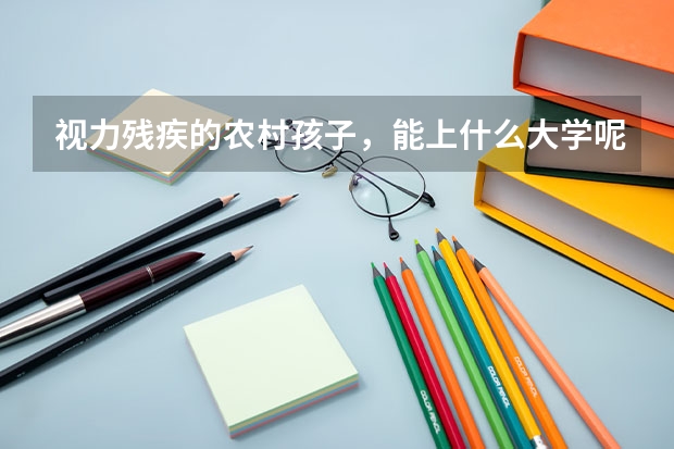 视力残疾的农村孩子，能上什么大学呢？