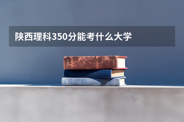 陕西理科350分能考什么大学