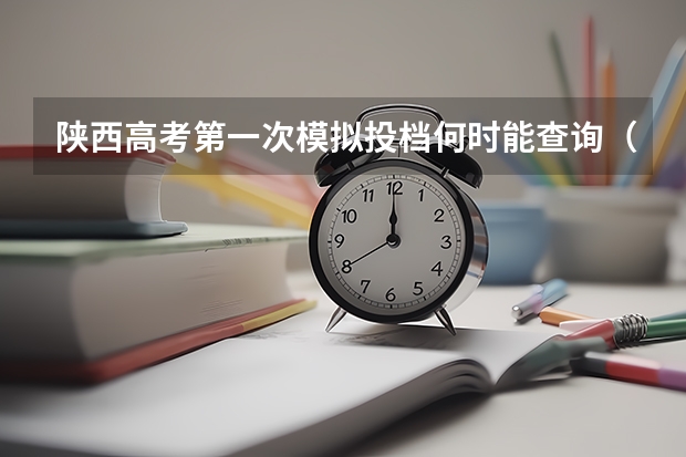 陕西高考第一次模拟投档何时能查询（陕西省2023年高考模拟投档时间）