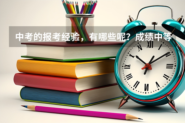 中考的报考经验，有哪些呢？成绩中等的孩子该怎么报志愿？