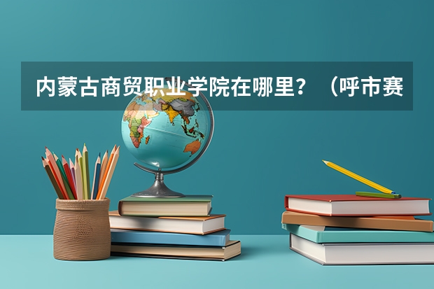 内蒙古商贸职业学院在哪里？（呼市赛罕区罗家营高职园区），从东站打车多久能到？