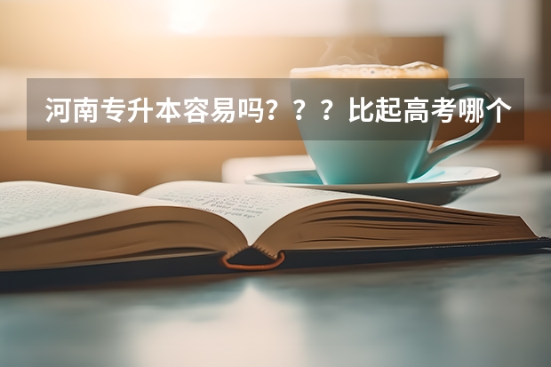 河南专升本容易吗？？？比起高考哪个容易？？？