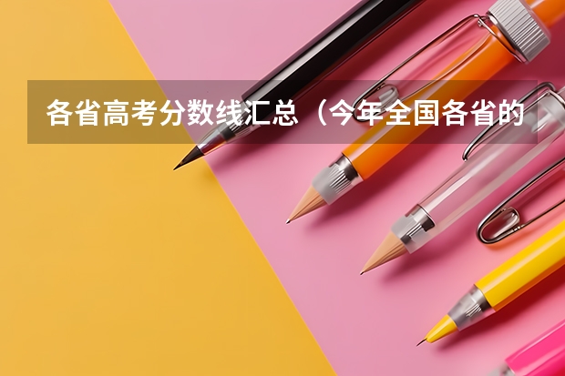 各省高考分数线汇总（今年全国各省的高考志愿填报时间是几号？）