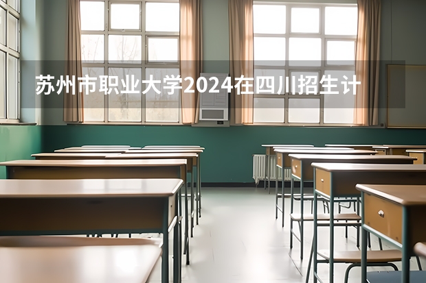 苏州市职业大学2024在四川招生计划