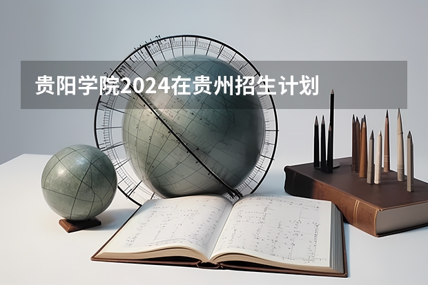 贵阳学院2024在贵州招生计划