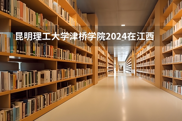 昆明理工大学津桥学院2024在江西招生计划