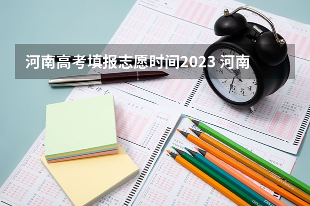 河南高考填报志愿时间2023 河南2023年高考报考时间