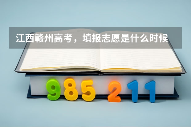 江西赣州高考，填报志愿是什么时候