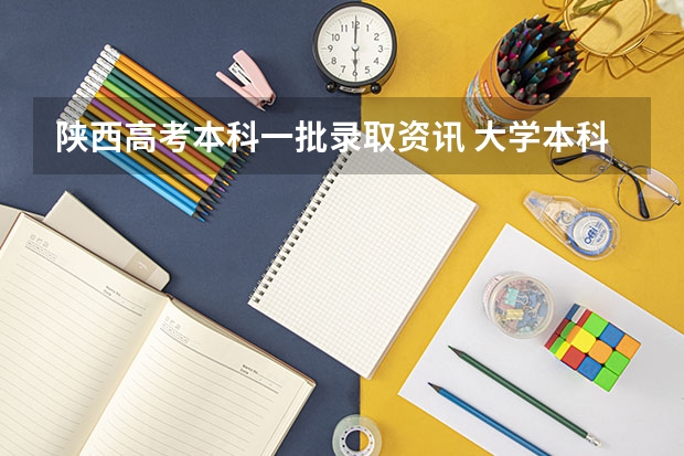 陕西高考本科一批录取资讯 大学本科录取分数线