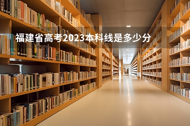 福建省高考2023本科线是多少分