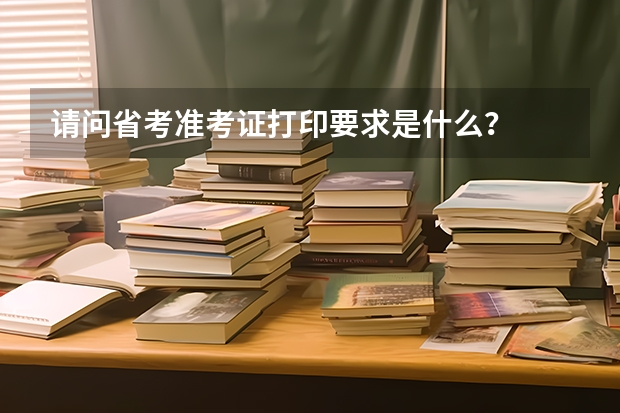 请问省考准考证打印要求是什么？