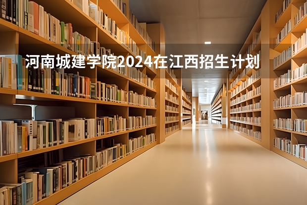 河南城建学院2024在江西招生计划