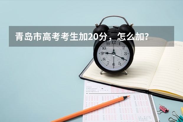 青岛市高考考生加20分，怎么加？