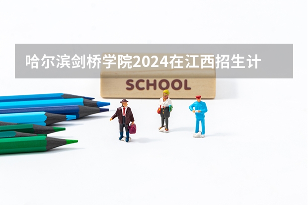 哈尔滨剑桥学院2024在江西招生计划