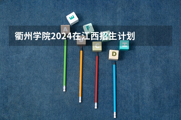 衢州学院2024在江西招生计划