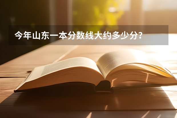 今年山东一本分数线大约多少分？