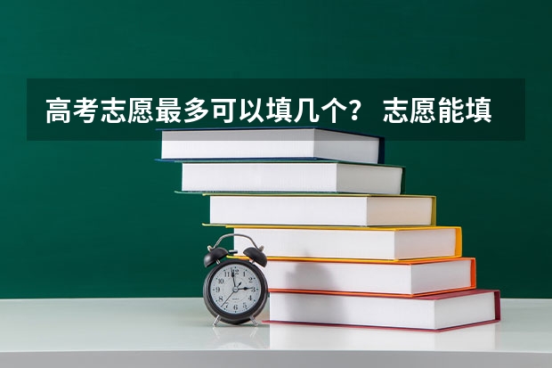 高考志愿最多可以填几个？ 志愿能填报几所学校