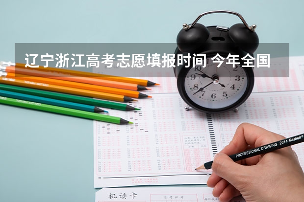 辽宁浙江高考志愿填报时间 今年全国各省的高考志愿填报时间是几号？