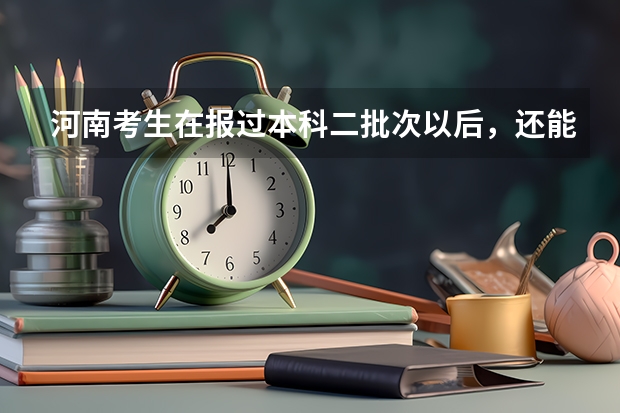 河南考生在报过本科二批次以后，还能再报专科吗？