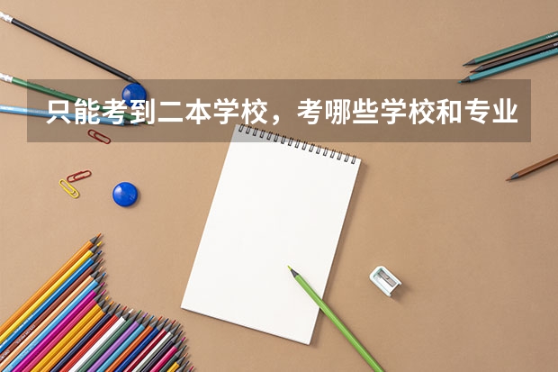 只能考到二本学校，考哪些学校和专业比较好就业？