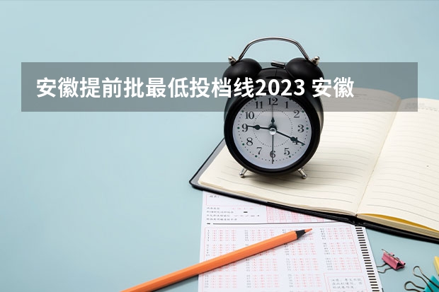 安徽提前批最低投档线2023 安徽专科提前批次录取时间