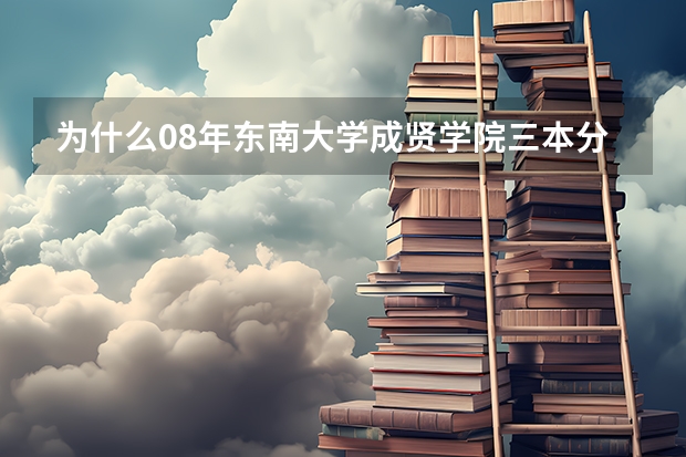 为什么08年东南大学成贤学院三本分数线比二本高？