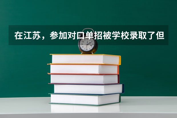 在江苏，参加对口单招被学校录取了但是不想上，不去报道会有什么后果吗？