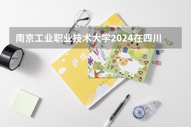 南京工业职业技术大学2024在四川招生计划