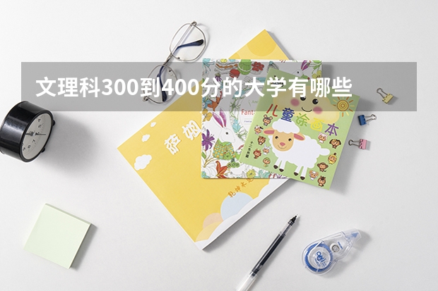 文理科300到400分的大学有哪些？附300到400分的专科大学（参考）