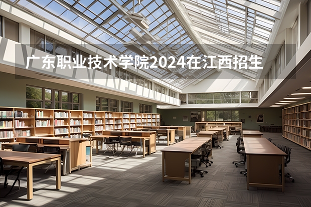 广东职业技术学院2024在江西招生计划