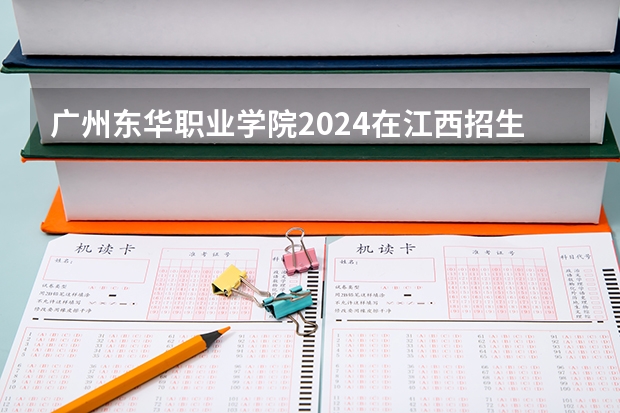 广州东华职业学院2024在江西招生计划